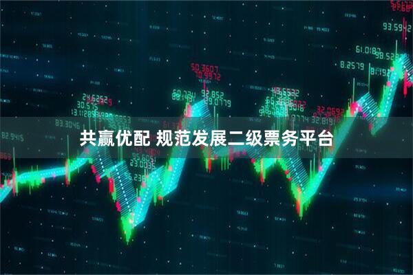共赢优配 规范发展二级票务平台