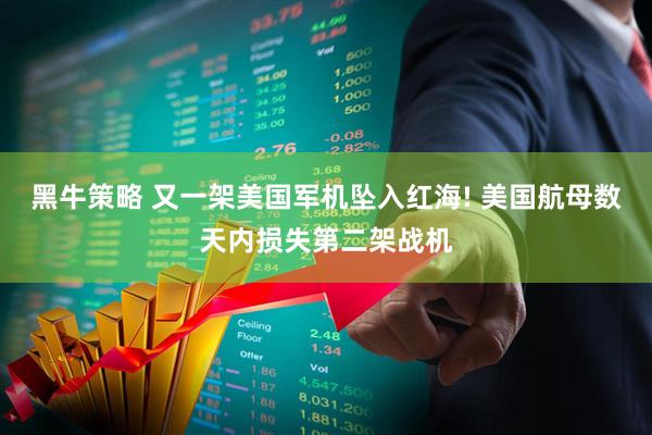 黑牛策略 又一架美国军机坠入红海! 美国航母数天内损失第二架战机