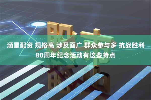 涵星配资 规格高 涉及面广 群众参与多 抗战胜利80周年纪念活动有这些特点