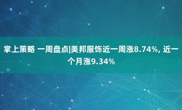 掌上策略 一周盘点|美邦服饰近一周涨8.74%, 近一个月涨9.34%