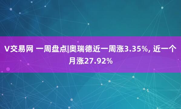 V交易网 一周盘点|奥瑞德近一周涨3.35%, 近一个月涨27.92%