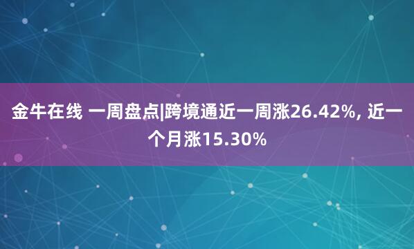 金牛在线 一周盘点|跨境通近一周涨26.42%, 近一个月涨15.30%