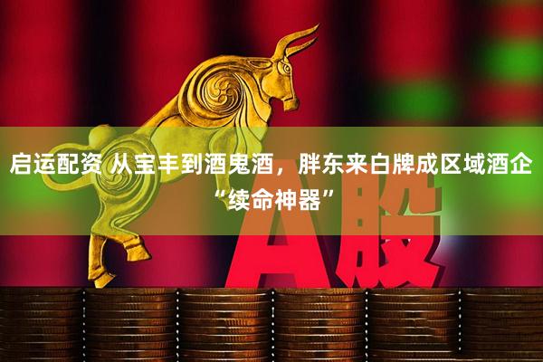 启运配资 从宝丰到酒鬼酒，胖东来白牌成区域酒企“续命神器”