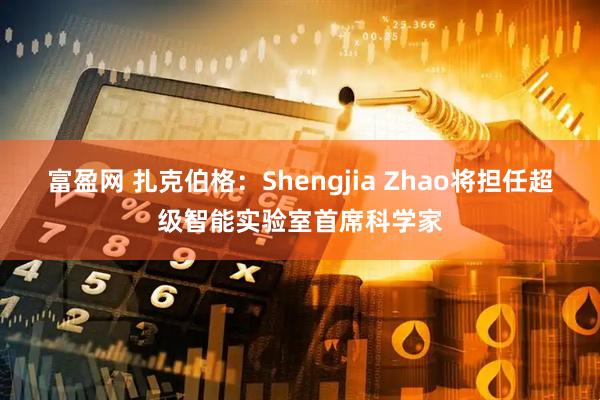 富盈网 扎克伯格：Shengjia Zhao将担任超级智能实验室首席科学家