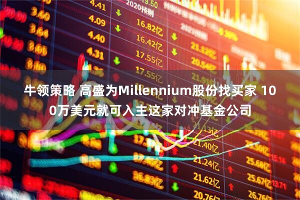 牛领策略 高盛为Millennium股份找买家 100万美元就可入主这家对冲基金公司