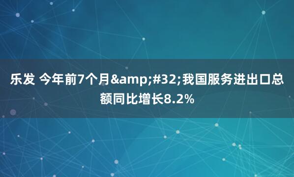乐发 今年前7个月&#32;我国服务进出口总额同比增长8.2%