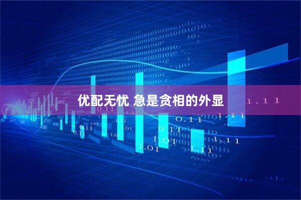 优配无忧 急是贪相的外显