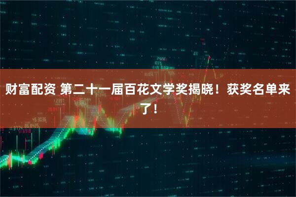 财富配资 第二十一届百花文学奖揭晓！获奖名单来了！