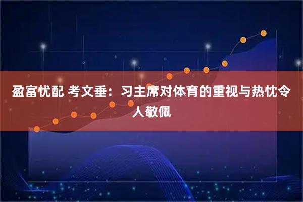 盈富忧配 考文垂：习主席对体育的重视与热忱令人敬佩