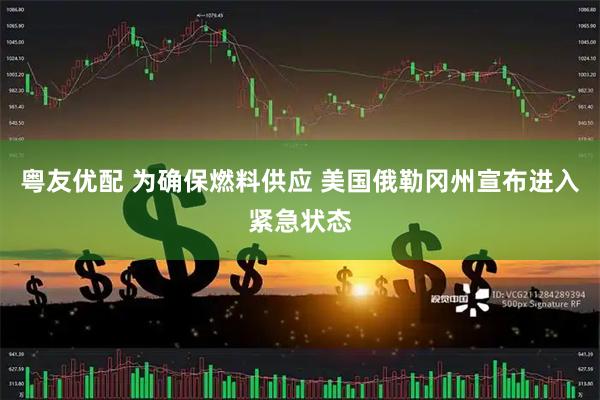粤友优配 为确保燃料供应 美国俄勒冈州宣布进入紧急状态