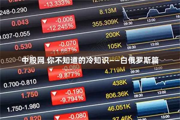 中股网 你不知道的冷知识——白俄罗斯篇
