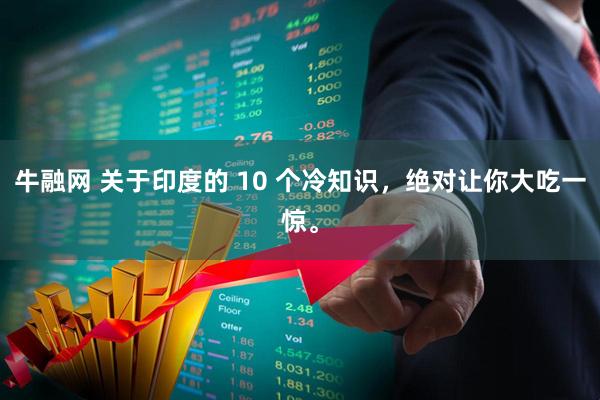 牛融网 关于印度的 10 个冷知识，绝对让你大吃一惊。
