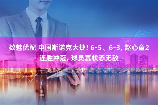 数魅优配 中国斯诺克大捷! 6-5、6-3, 赵心童2连胜冲冠, 球员赛状态无敌